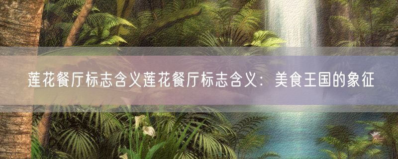莲花餐厅标志含义莲花餐厅标志含义：美食王国的象征