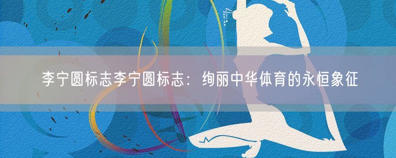 李宁圆标志李宁圆标志：绚丽中华体育的永恒象征